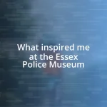 What inspired me at the Essex Police Museum