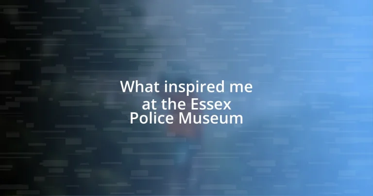 What inspired me at the Essex Police Museum