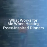 What Works for Me When Hosting Essex-Inspired Dinners