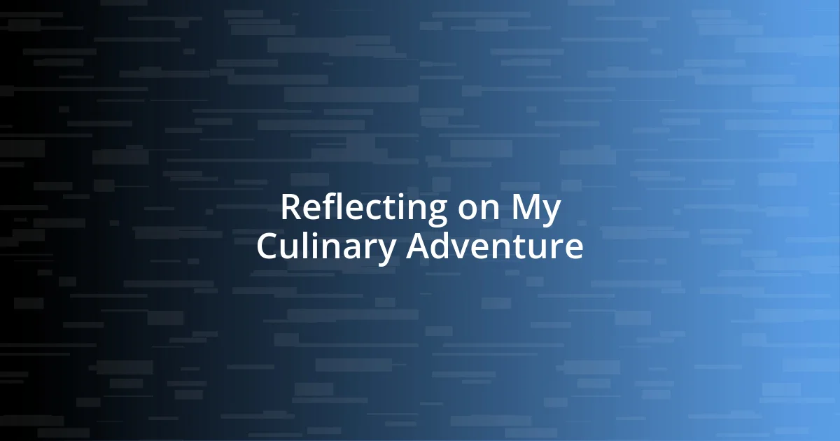 Reflecting on My Culinary Adventure