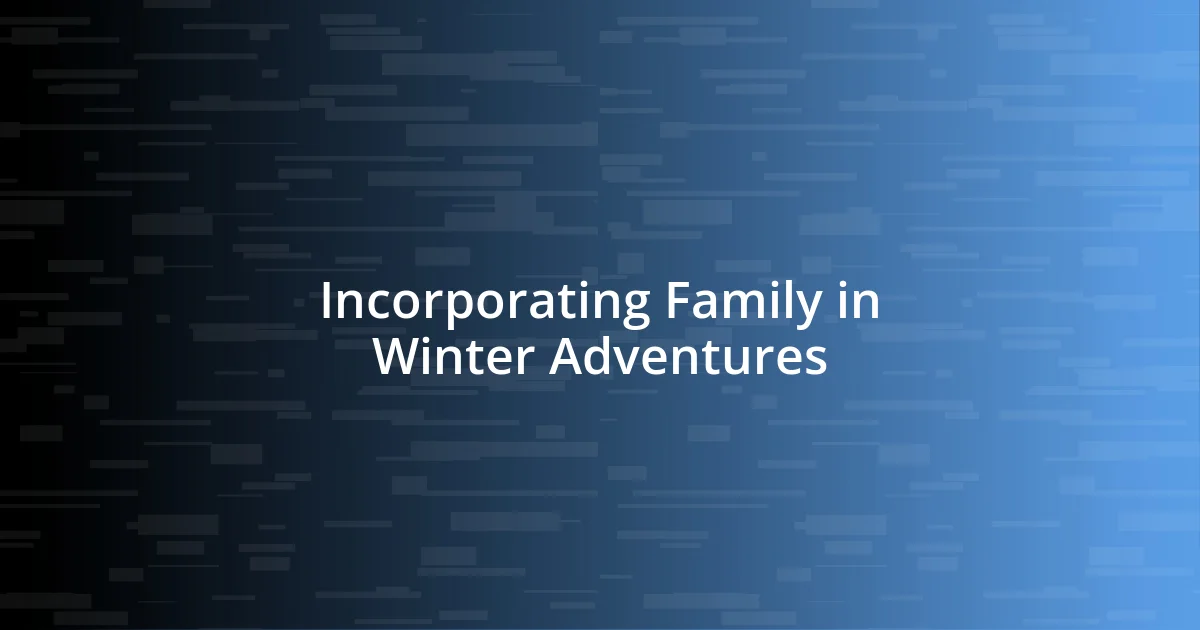 Incorporating Family in Winter Adventures