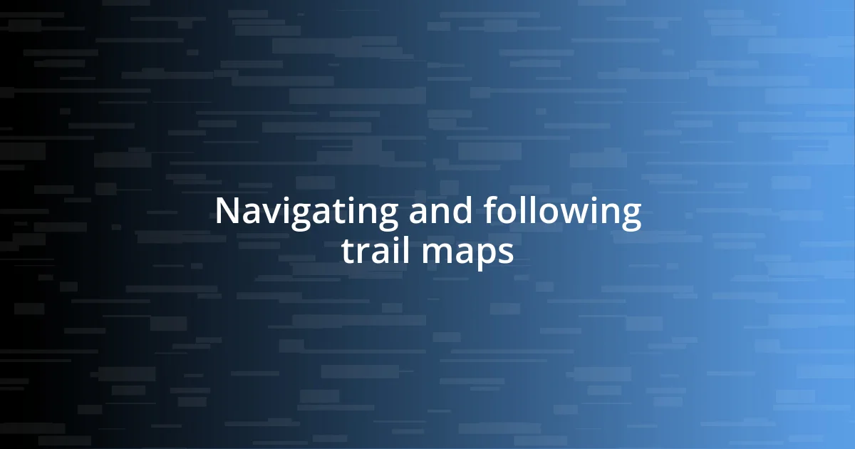 Navigating and following trail maps