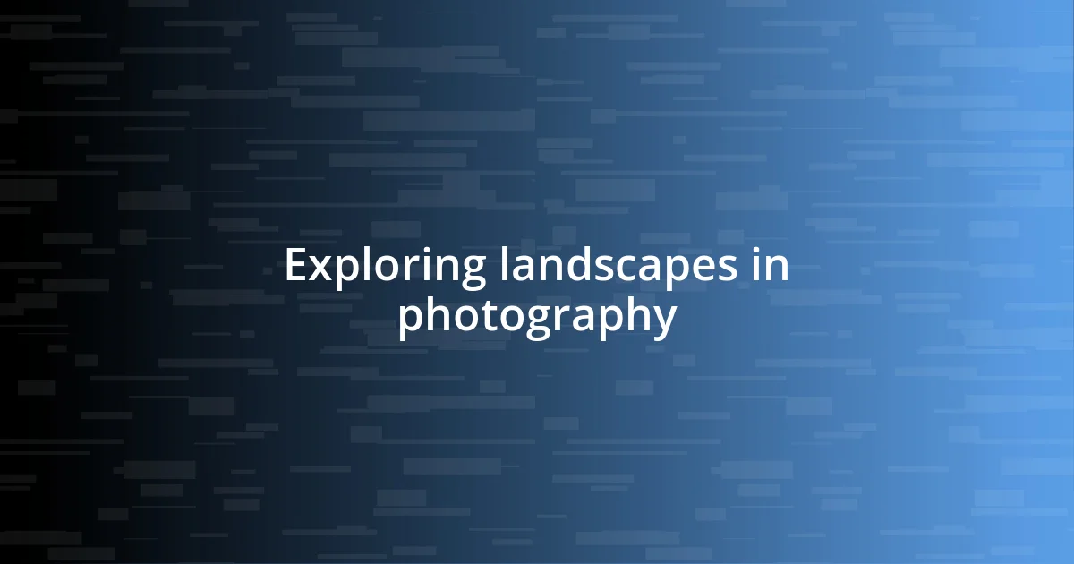 Exploring landscapes in photography