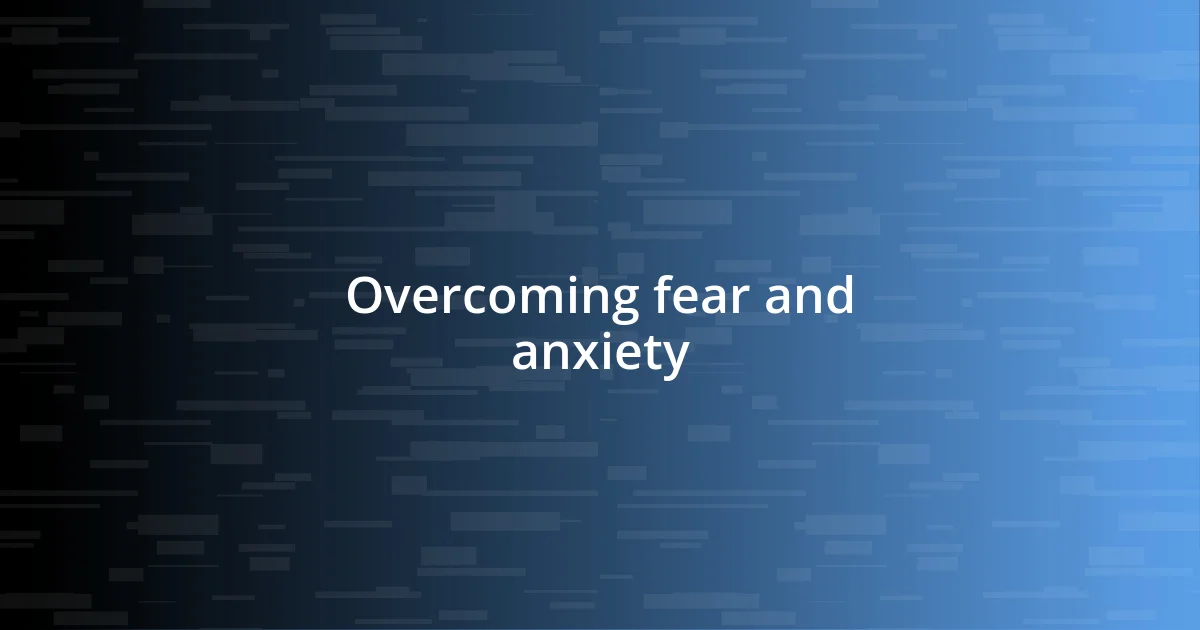 Overcoming fear and anxiety