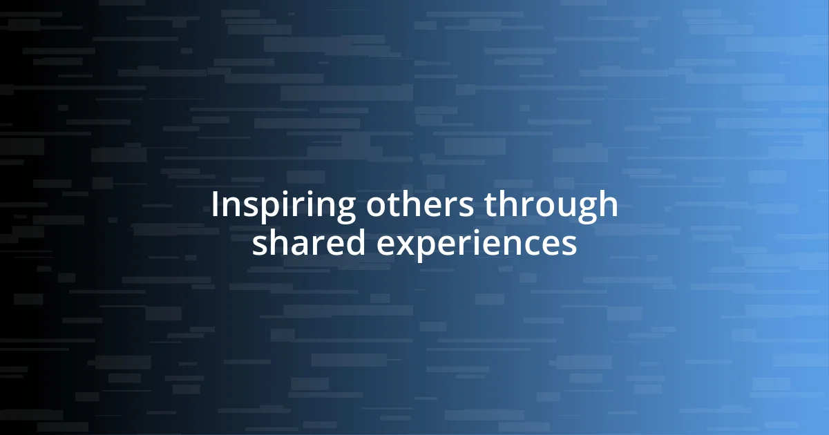 Inspiring others through shared experiences