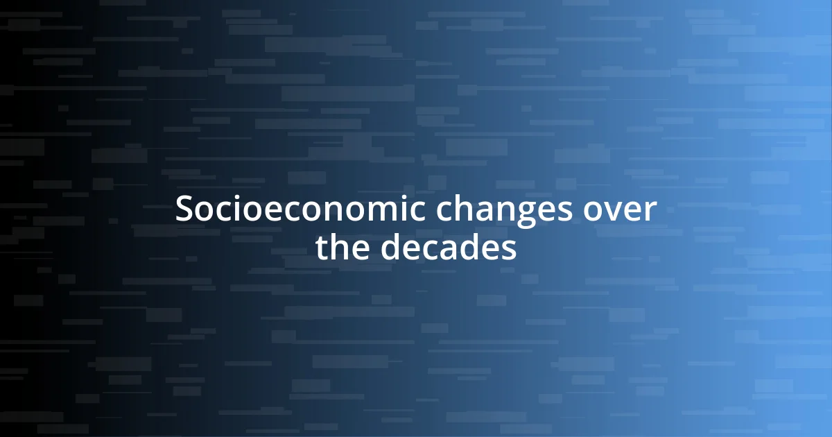 Socioeconomic changes over the decades