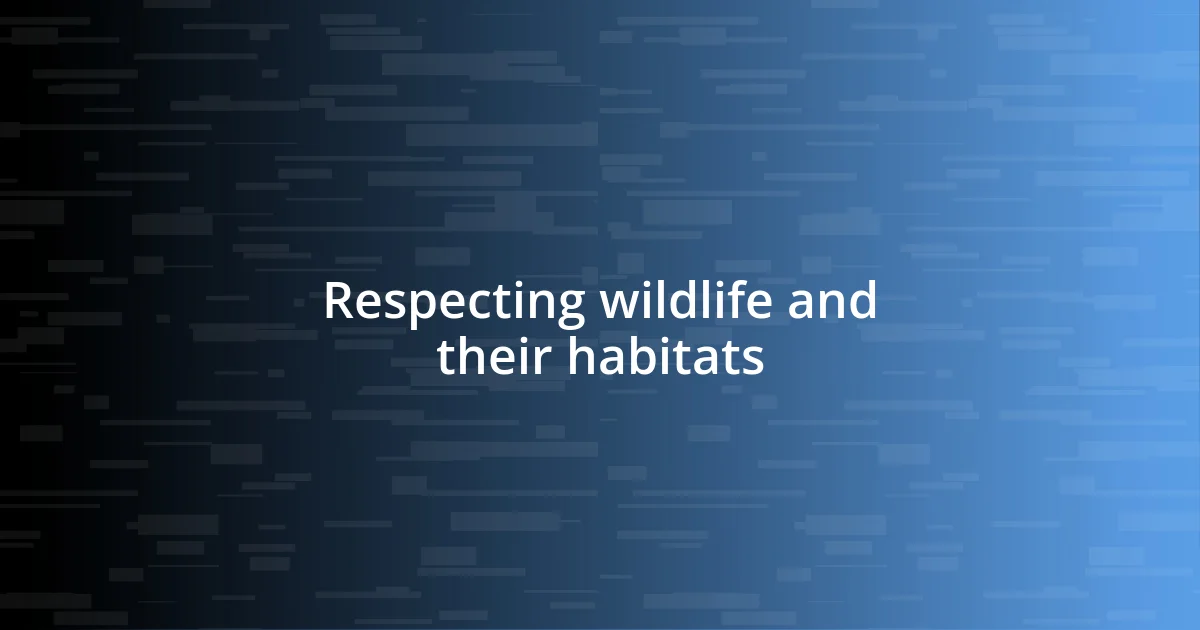 Respecting wildlife and their habitats