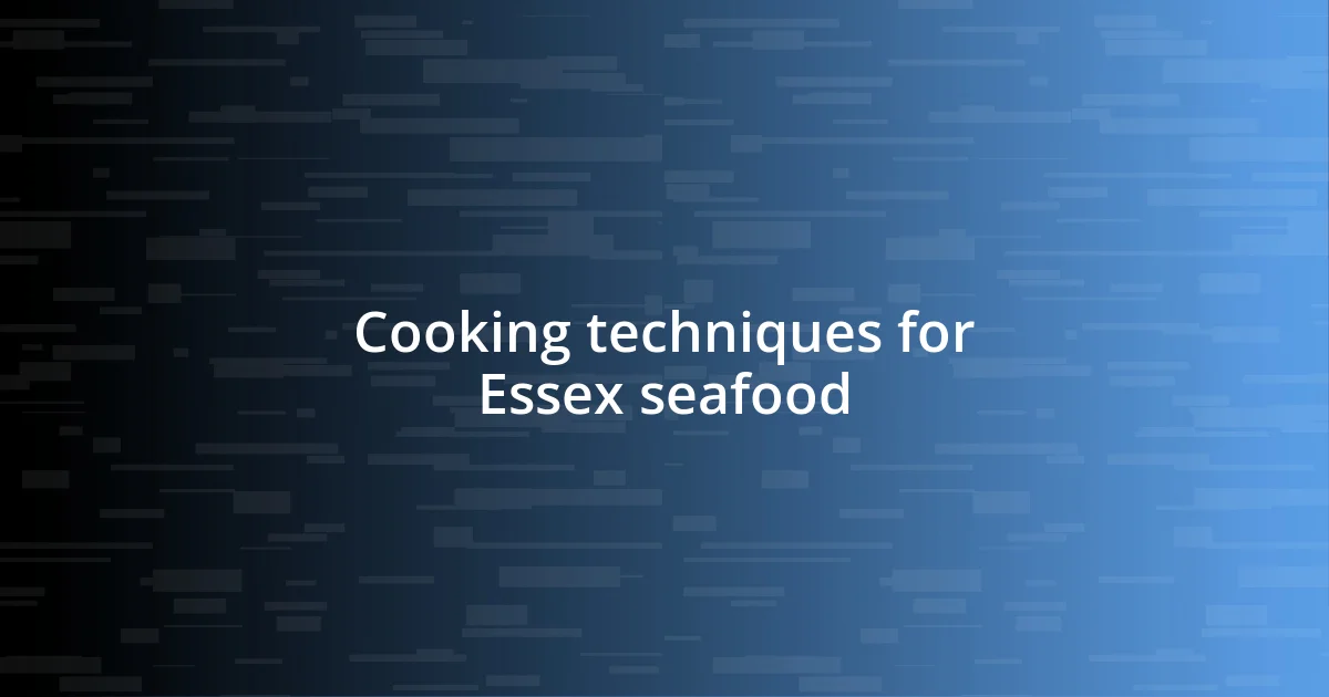 Cooking techniques for Essex seafood