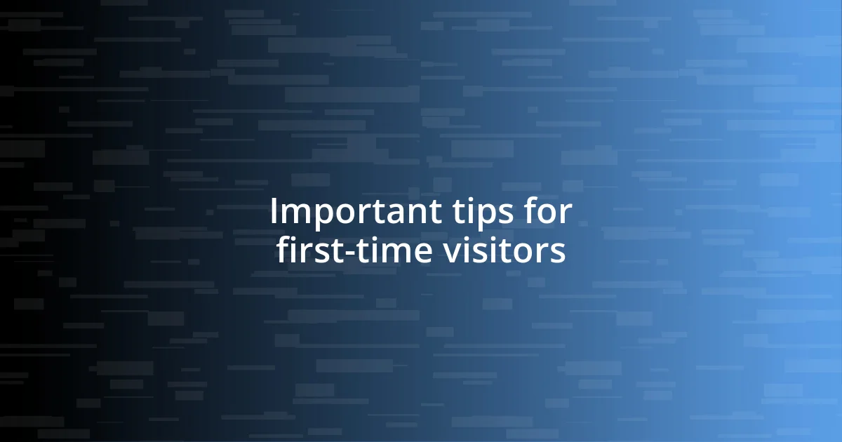 Important tips for first-time visitors