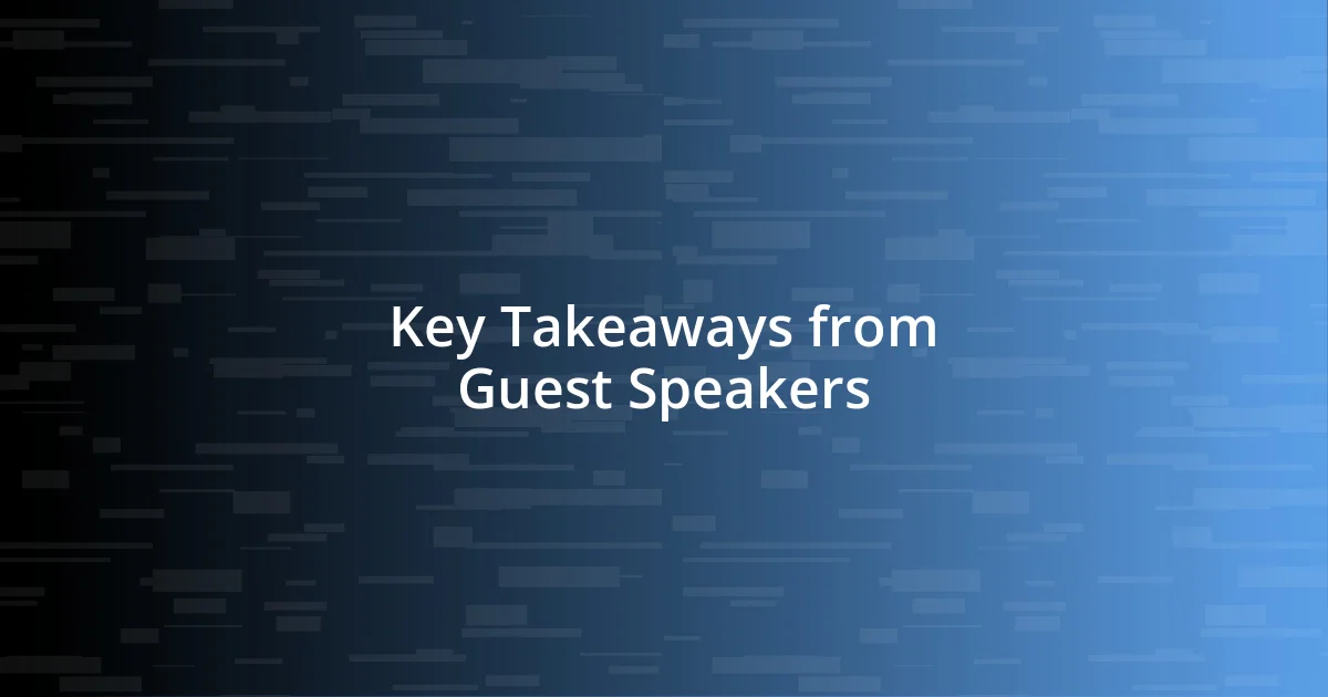 Key Takeaways from Guest Speakers