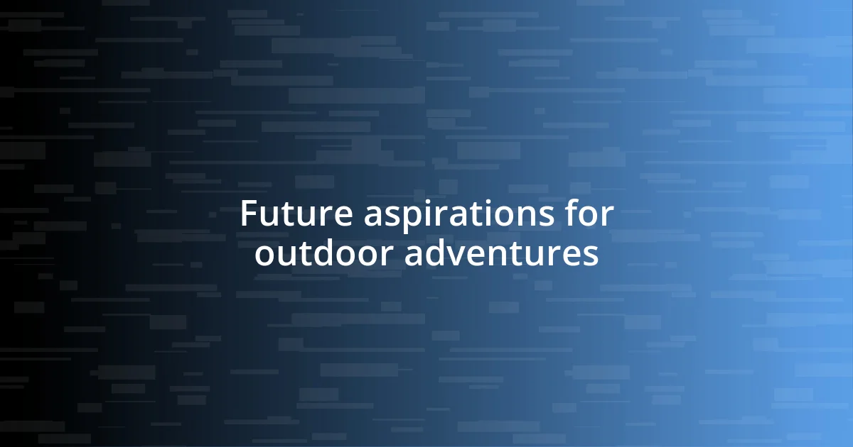 Future aspirations for outdoor adventures